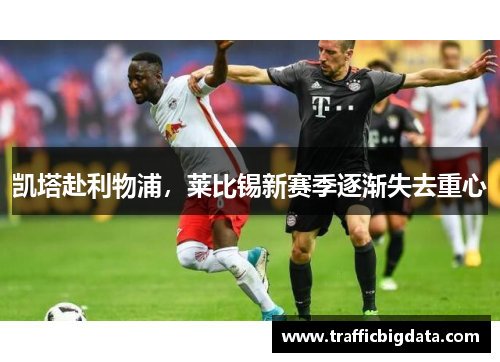 凯塔赴利物浦，莱比锡新赛季逐渐失去重心