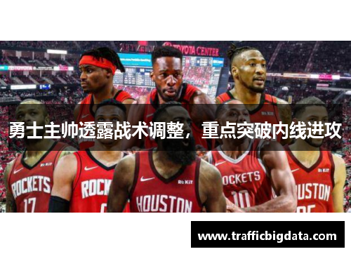 勇士主帅透露战术调整，重点突破内线进攻