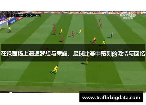 在绿茵场上追逐梦想与荣耀，足球比赛中铭刻的激情与回忆