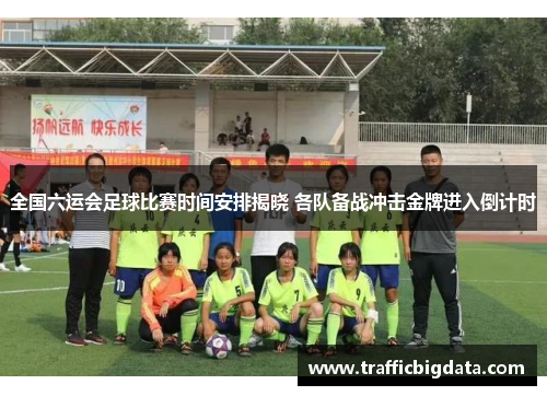 全国六运会足球比赛时间安排揭晓 各队备战冲击金牌进入倒计时