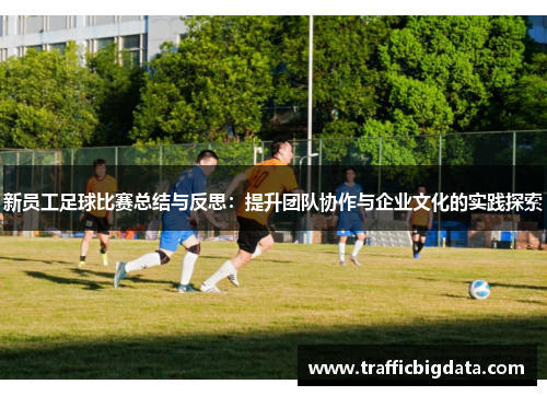 新员工足球比赛总结与反思：提升团队协作与企业文化的实践探索