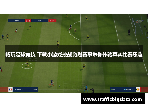 畅玩足球竞技 下载小游戏挑战激烈赛事带你体验真实比赛乐趣