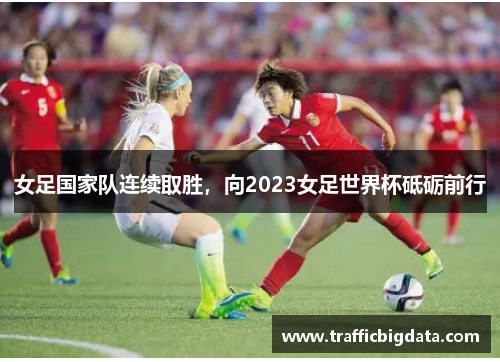 女足国家队连续取胜，向2023女足世界杯砥砺前行