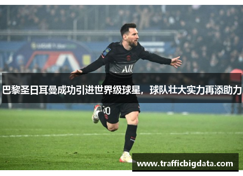 巴黎圣日耳曼成功引进世界级球星，球队壮大实力再添助力