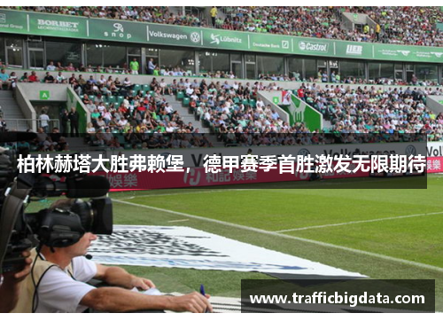 柏林赫塔大胜弗赖堡，德甲赛季首胜激发无限期待