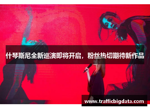 什琴斯尼全新巡演即将开启，粉丝热切期待新作品