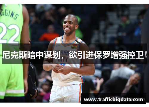 尼克斯暗中谋划，欲引进保罗增强控卫！