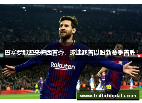 巴塞罗那迎来梅西首秀，球迷翘首以盼新赛季首胜！