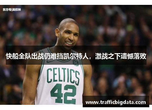 快船全队出战仍难挡凯尔特人，激战之下遗憾落败