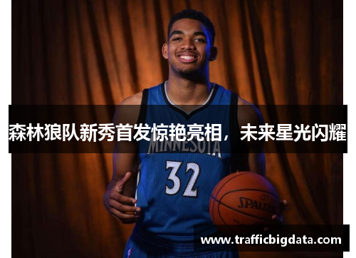 森林狼队新秀首发惊艳亮相，未来星光闪耀