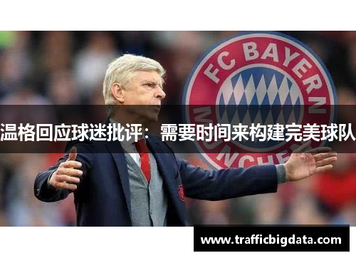 温格回应球迷批评：需要时间来构建完美球队