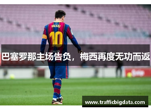巴塞罗那主场告负，梅西再度无功而返