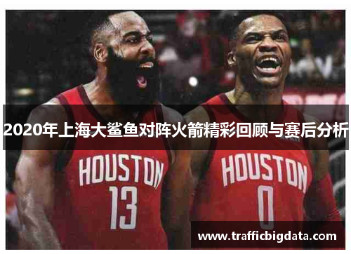 2020年上海大鲨鱼对阵火箭精彩回顾与赛后分析