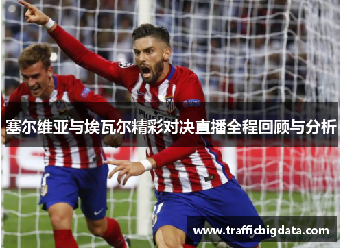 塞尔维亚与埃瓦尔精彩对决直播全程回顾与分析
