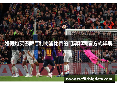 如何购买巴萨与利物浦比赛的门票和观看方式详解