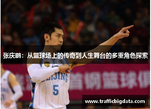 张庆鹏：从篮球场上的传奇到人生舞台的多重角色探索