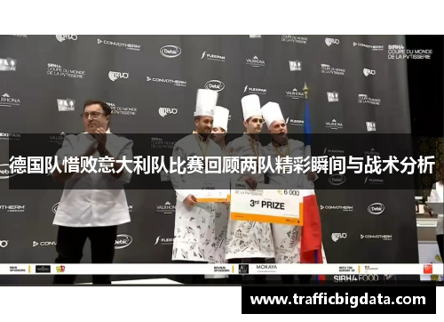 德国队惜败意大利队比赛回顾两队精彩瞬间与战术分析