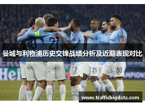 曼城与利物浦历史交锋战绩分析及近期表现对比