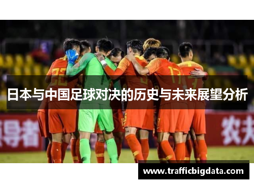 日本与中国足球对决的历史与未来展望分析