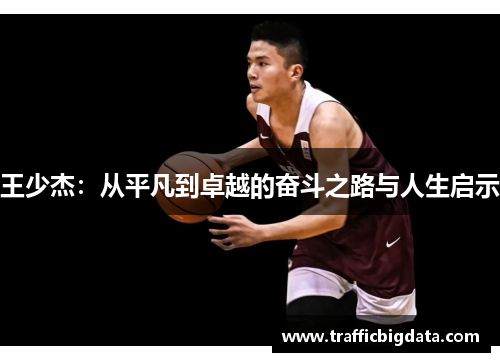 王少杰：从平凡到卓越的奋斗之路与人生启示