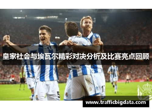 皇家社会与埃瓦尔精彩对决分析及比赛亮点回顾