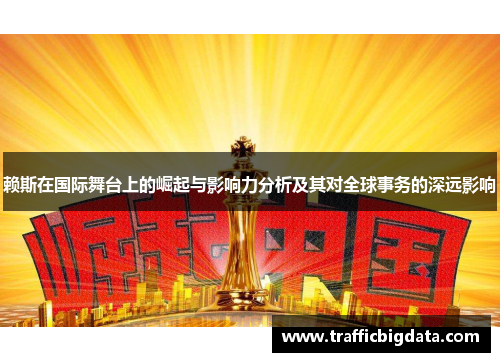 赖斯在国际舞台上的崛起与影响力分析及其对全球事务的深远影响
