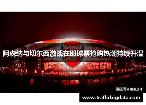 阿森纳与切尔西激战在即球票抢购热潮持续升温