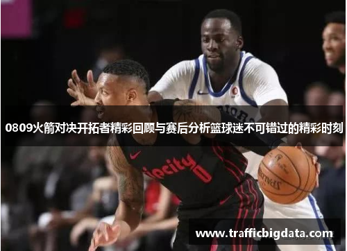 0809火箭对决开拓者精彩回顾与赛后分析篮球迷不可错过的精彩时刻