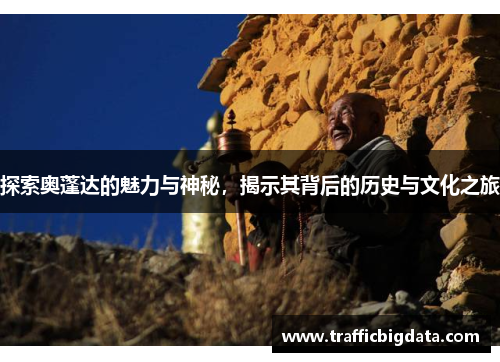 探索奥蓬达的魅力与神秘，揭示其背后的历史与文化之旅