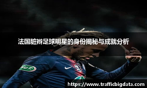 法国脏辫足球明星的身份揭秘与成就分析