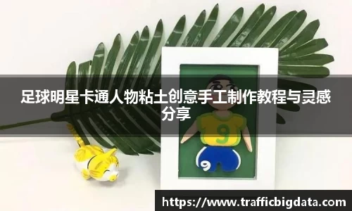 足球明星卡通人物粘土创意手工制作教程与灵感分享